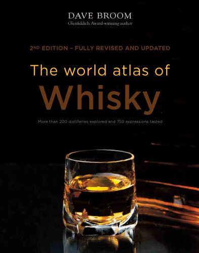 The World Atlas Of Whisky More Than 200 Distilleries Explored And 750 Expressions Tasted 2nd Edition Fully Revised And Updated Dave Broom