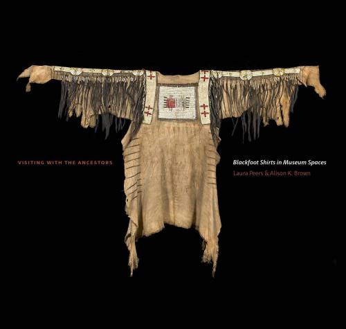 Visiting With The Ancestors Blackfoot Shirts In Museum Spaces Laura Peers