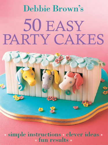 Debbie Browns 50 Easy Party Cakes Simple Instructions Clever Ideas Fun Results New Ed Debbie Brown
