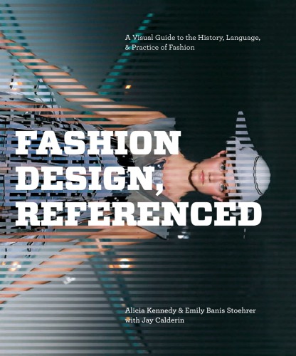 Fashion Design Referenced A Visual Guide To The History Language And Practice Of Fashion Alicia Kennedy Emily Banis Stoehrer