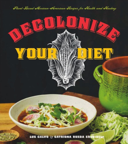 Decolonize Your Diet Plantbased Mexicanamerican Recipes For Health And Healing Calvo