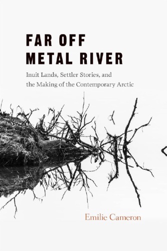 Far Off Metal River Inuit Lands Settler Stories And The Makings Of The Contemporary Arctic Cameron