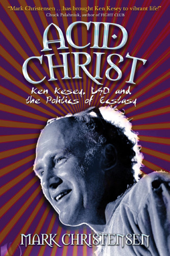 Acid Christ Ken Kesey Lsd And The Politics Of Ecstasy First Paperback Edition Christensen