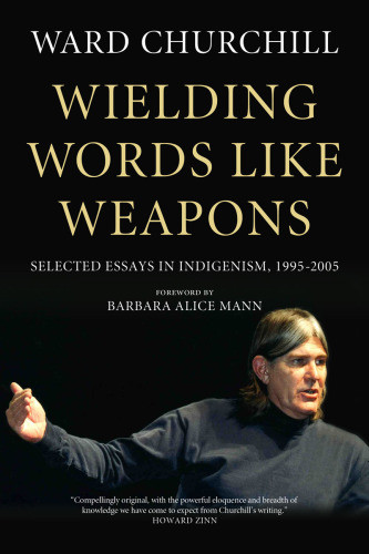 Wielding Words Like Weapons Selected Essays In Indigenism 19952005 Churchill