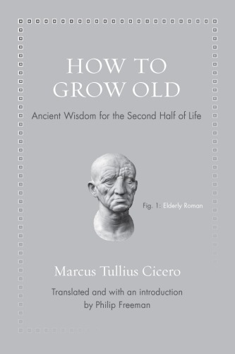 How To Grow Old Ancient Wisdom For The Second Half Of Life Cicron