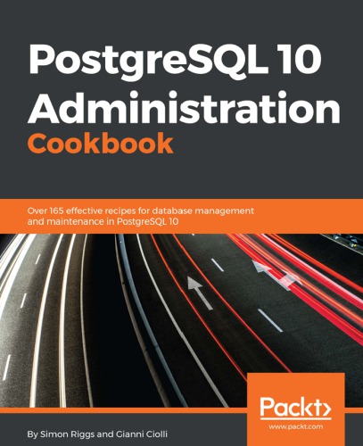 Postgresql 10 Administration Cookbook Over 165 Effective Recipes For Database Management And Maintenance In Postgresql 10 4th Edition Simon Riggs