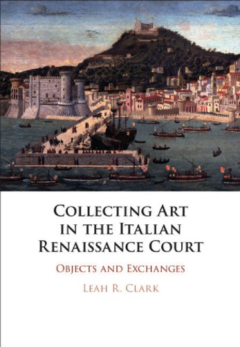 Collecting Art In The Italian Renaissance Court Objects And Exchanges Clark