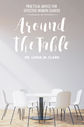 Around The Table Practical Advice For Effective Women Leaders Clark