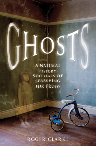 Ghosts A Natural History 500 Years Of Searching For Proof First Us Edition Roger Clarke