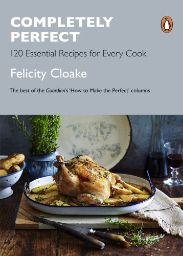 Completely Perfect 120 Essential Recipes For Every Cook Felicity Cloake