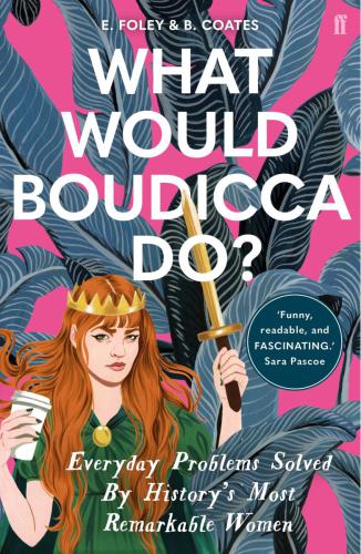 What Would Boudicca Do Everyday Problems Solved By Historys Most Remarkable Women Main Coates