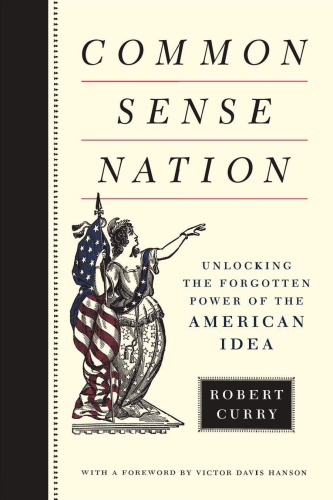 Common Sense Nation Unlocking The Forgotten Power Of The American Idea First American Edition Curry