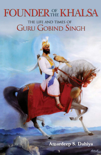 Founder Of The Khalsa The Life And Times Of Guru Gobind Singh Dahiya