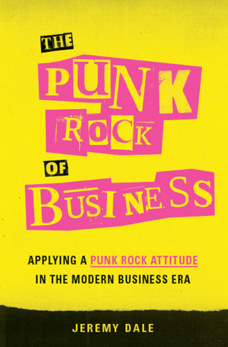 The Punk Rock Of Business Applying A Punk Rock Attitude In The Modern Business Era First Edition Dale