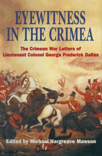 Eyewitness In The Crimea The Crimean War Letters 18541856 Of Lieutenant Colonel George Frederick Dallas Sometime Captain 46th Foot And Adc To Sir Robert Garrett Dallas