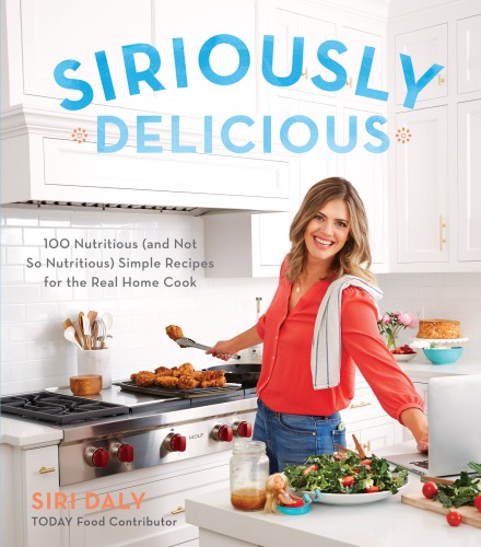 Siriously Delicious 100 Nutritious And Not So Nutritious Simple Recipes For The Real Home Cook Daly