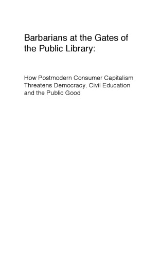 Barbarians At The Gates Of The Public Library How Postmodern Consumer Capitalism Threatens Democracy Civil Education And The Public Good Dangelo