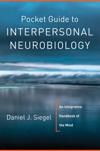 Pocket Guide To Interpersonal Neurobiology An Integrative Handbook Of The Mind Daniel J Siegel