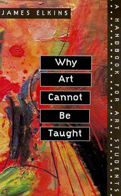 Why Art Cannot Be Taught A Handbook For Art Students 1st James Elkins