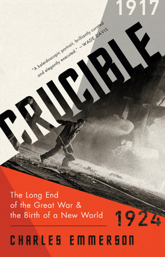 Crucible The Long End Of The Great War And The Birth Of A New World 19171924 1st Edition Emmerson