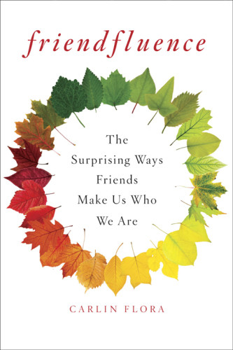 Friendfluence The Surprising Ways Friends Make Us Who We Are 1st Ed Flora