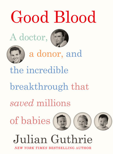 Good Blood A Doctor A Donor And The Incredible Breakthrough That Saved Millions Of Babies Julian Guthrie