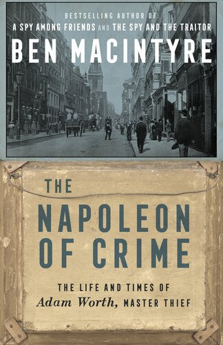 The Napoleon Of Crime The Life And Times Of Adam Worth Master Thief Ben Macintyre