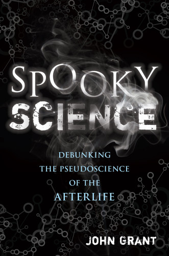 Spooky Science Debunking The Pseudoscience Of The Afterlife Grant