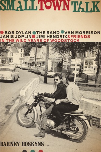 Small Town Talk Bob Dylan The Band Van Morrison Janis Joplin Jimi Hendrix And Friends In The Wild Years Of Woodstock 1st Edition Barney Hoskyns