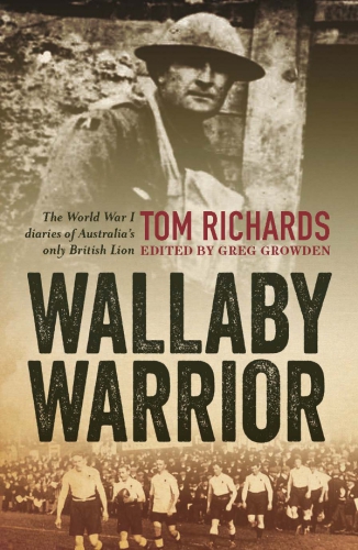 Wallaby Warrior World War I Diaries Of Australias Only British Lion Tom Richards Greg Growden