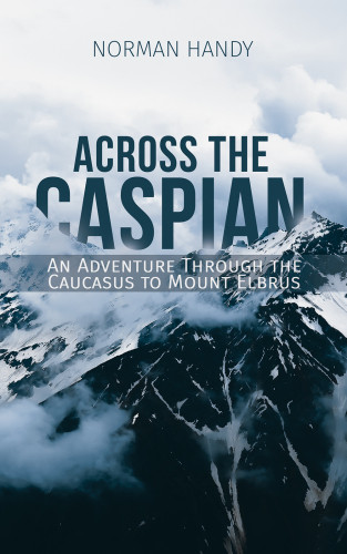 Across The Caspian An Adventure Through The Caucasus To Mount Elbrus Handy
