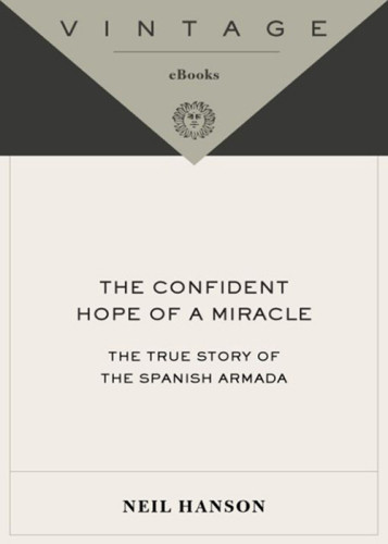 The Confident Hope Of A Miracle The True History Of The Spanish Armada 1st Vintage Books Ed Hanson