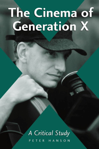 The Cinema Of Generation X A Critical Study Of Films And Directors Peter Hanson