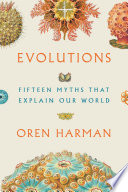 Evolutions Fifteen Myths That Explain Our World 2018 First Edition Oren Harman