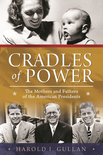 Cradles Of Power The Mothers And Fathers Of The American Presidents Harold I Gullan