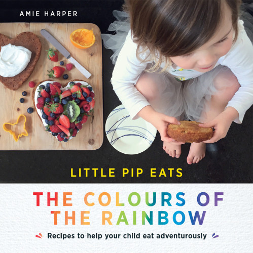 Little Pip Eats The Colours Of The Rainbow Recipes To Help Your Child Eat Adventurously Amie Harper