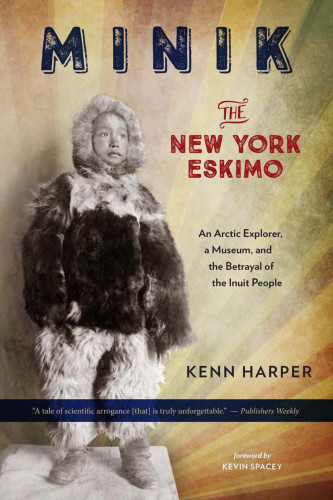 Minik The New York Eskimo An Arctic Explorer A Museum And The Betrayal Of The Inuit People 1st Edition Kenn Harper