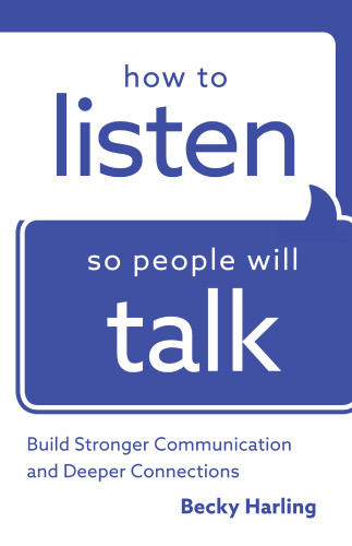 How To Listen So People Will Talk Build Stronger Communication And Deeper Connections Harling