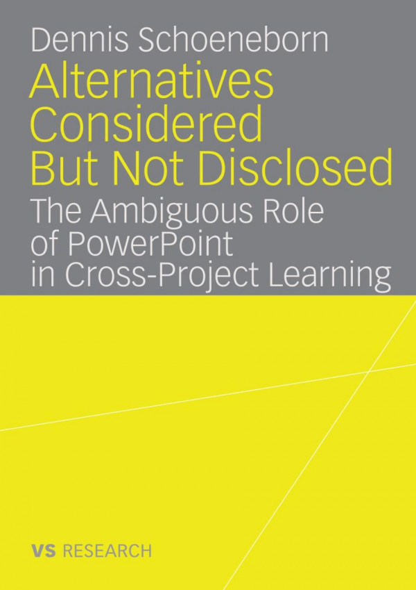 Alternatives Considered But Not Disclosed The Ambiguous Role Of Powerpoint In Crossproject Learning 1st Edition Dennis Schoeneborn