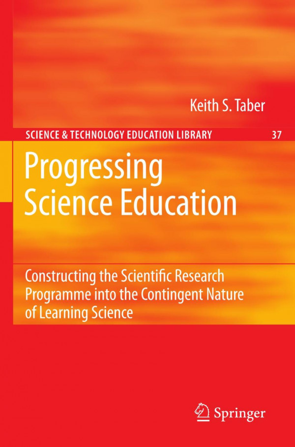 Progressing Science Education Constructing The Scientific Research Programme Into The Contingent Nature Of Learning Science 1st Edition Keith S Taber Eds