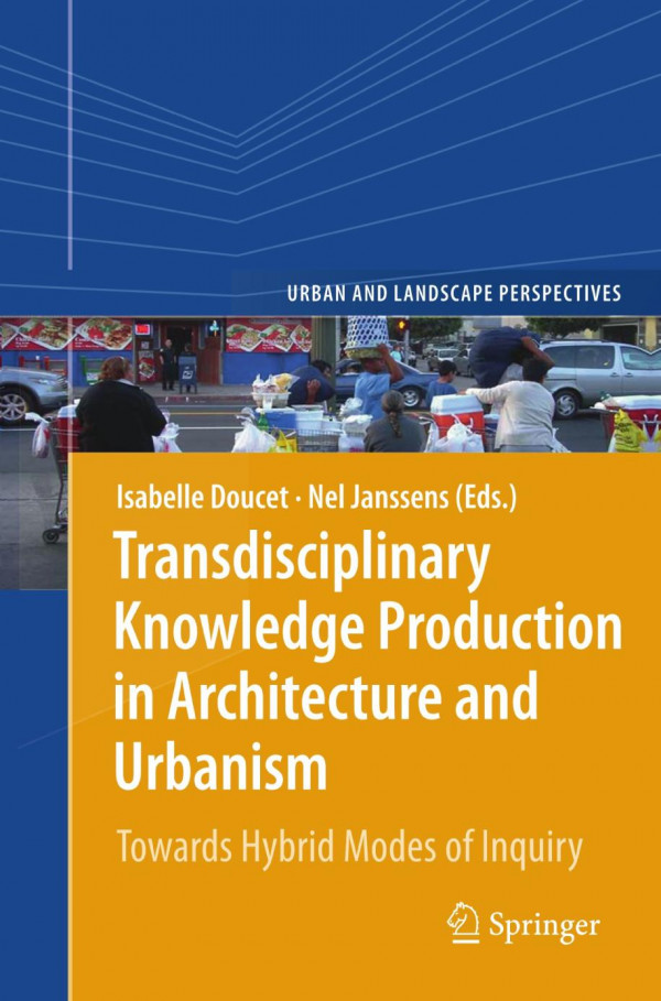 Transdisciplinary Knowledge Production In Architecture And Urbanism Towards Hybrid Modes Of Inquiry 1st Edition Isabelle Doucet