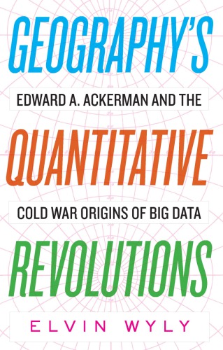 Geographys Quantitative Revolutions Edward A Ackerman And The Cold War Origins Of Big Data 1st Edition Elvin Wyly