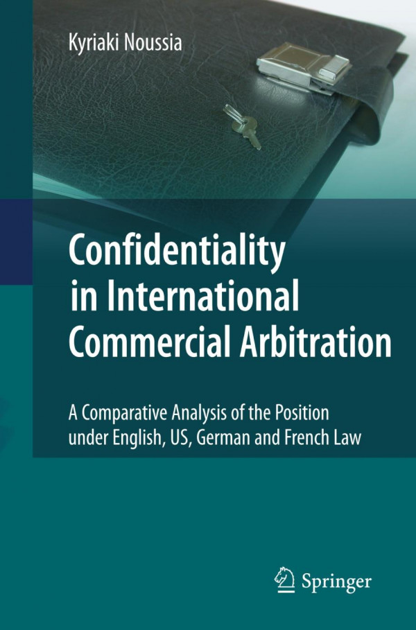 Confidentiality In International Commercial Arbitration A Comparative Analysis Of The Position Under English Us German And French Law 1st Edition Kyriaki Noussia Auth