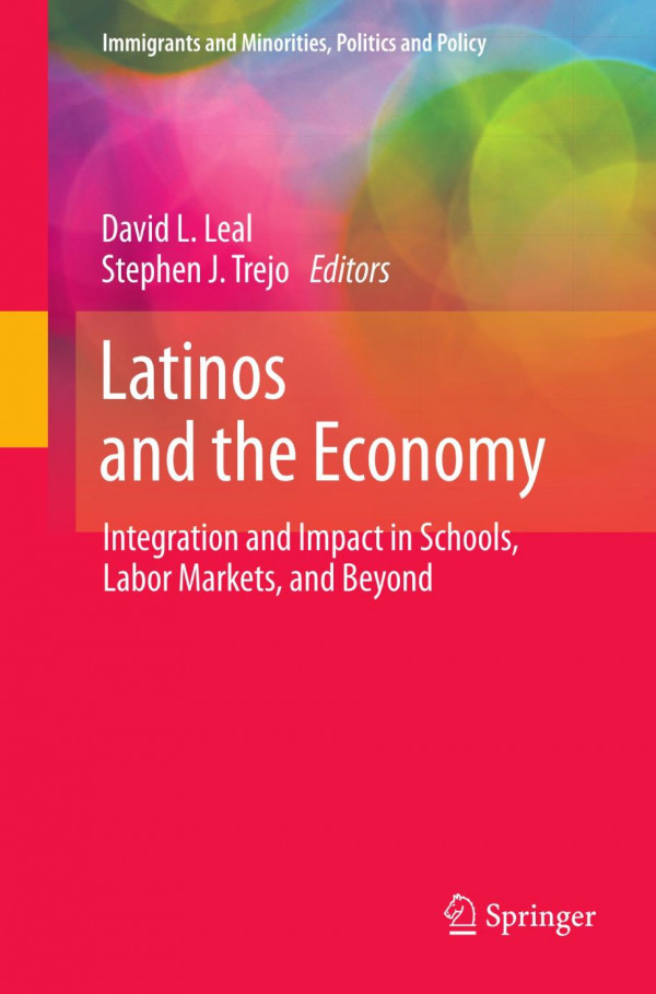 Latinos And The Economy Integration And Impact In Schools Labor Markets And Beyond 1st Edition David L Leal