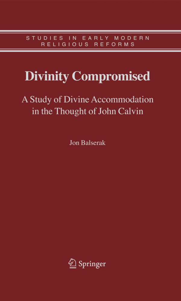 Divinity Compromised A Study Of Divine Accommodation In The Thought Of John Calvin 1st Edition Jon Balserak Auth