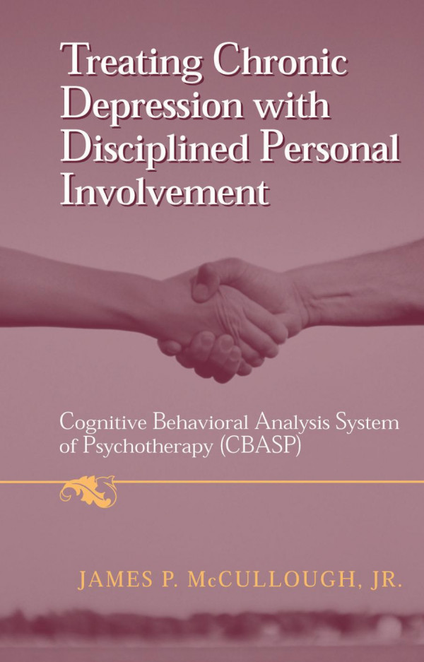 Treating Chronic Depression With Disciplined Personal Involvement Cognitive Behavioral Analysis System Of Psychotherapy Cbasp 1st Edition James P Mccullough Jr Auth