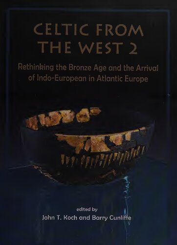 Celtic From The West 2 Rethinking The Bronze Age And The Arrival Of Indoeuropean In Atlantic Europe John T Koch