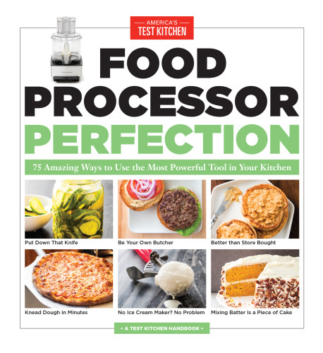 Food Processor Perfection 75 Amazing Ways To Use The Most Powerful Tool In Your Kitchen Americas Test Kitchen