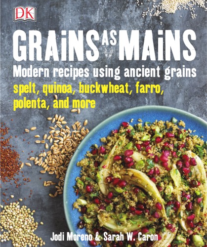 Grains As Mains Modern Recipes Using Ancient Grains Jodi Moreno Sarah Walker Caron