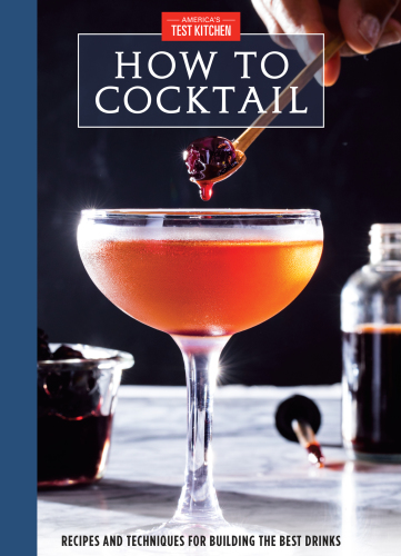 How To Cocktail Recipes And Techniques For Building The Best Drinks Americas Test Kitchen